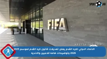 الاتحاد الدولي لكرة القدم يعلن تعديلات قانون كرة القدم لموسم 2025 – 2026 وتوضيحات هامة للاعبين والأندية